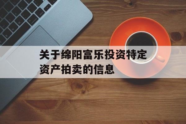 关于绵阳富乐投资特定资产拍卖的信息