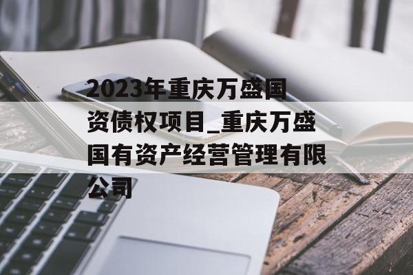 2023年重庆万盛国资债权项目_重庆万盛国有资产经营管理有限公司