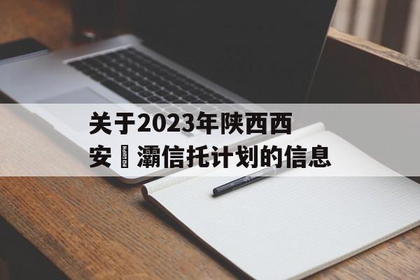 关于2023年陕西西安浐灞信托计划的信息