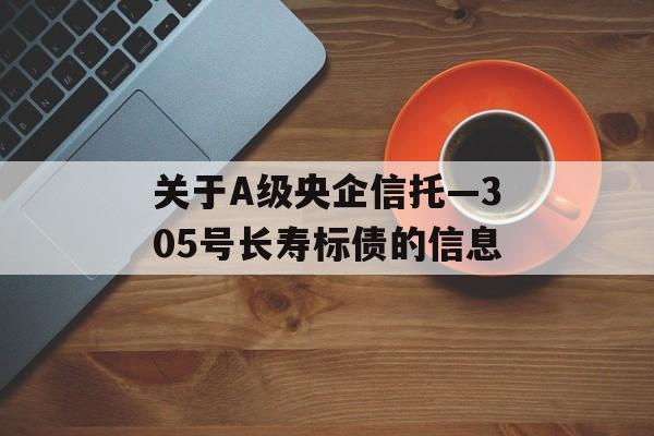 关于A级央企信托—305号长寿标债的信息