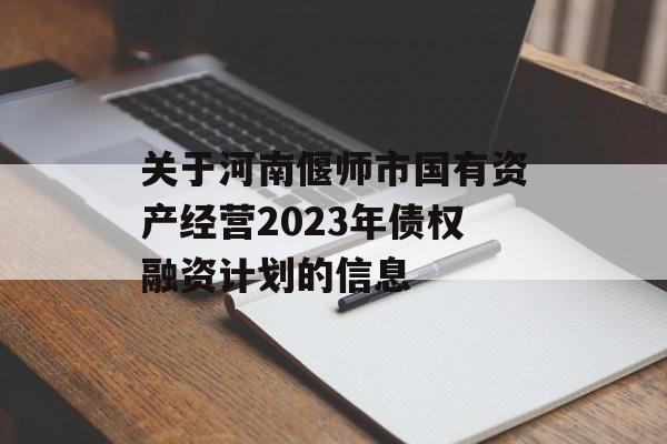 关于河南偃师市国有资产经营2023年债权融资计划的信息