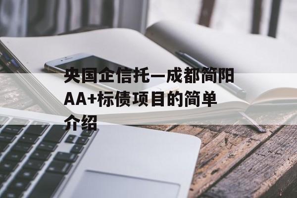 央国企信托—成都简阳AA+标债项目的简单介绍