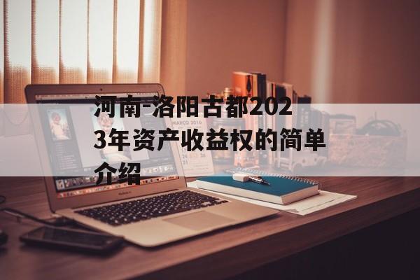 河南-洛阳古都2023年资产收益权的简单介绍