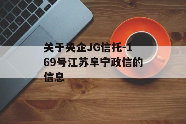 关于央企JG信托-169号江苏阜宁政信的信息