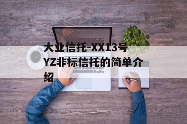 大业信托-XX13号YZ非标信托的简单介绍