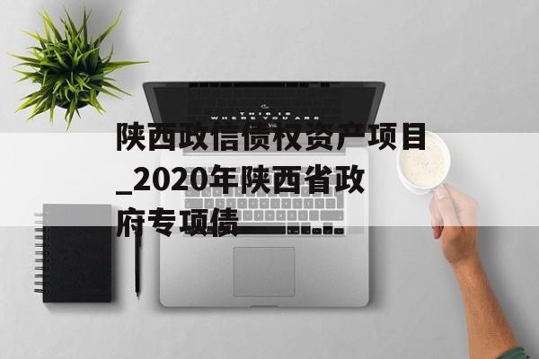 陕西政信债权资产项目_2020年陕西省政府专项债