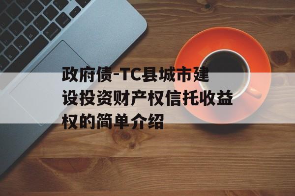 政府债-TC县城市建设投资财产权信托收益权的简单介绍