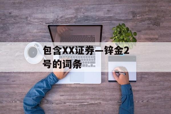 包含XX证券—锌金2号的词条