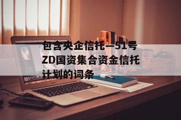 包含央企信托—51号ZD国资集合资金信托计划的词条