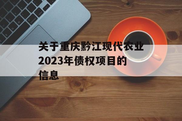 关于重庆黔江现代农业2023年债权项目的信息