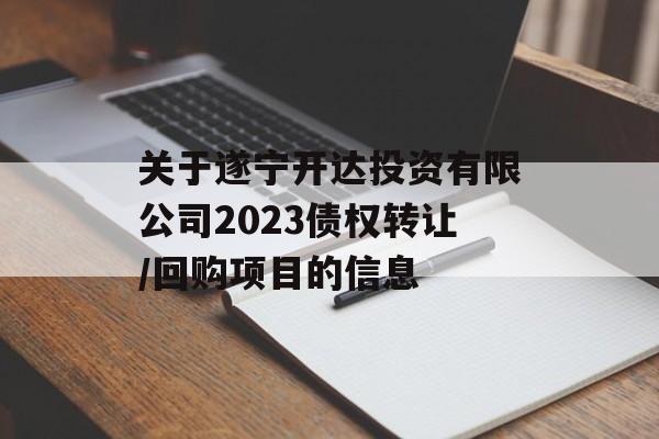 关于遂宁开达投资有限公司2023债权转让/回购项目的信息