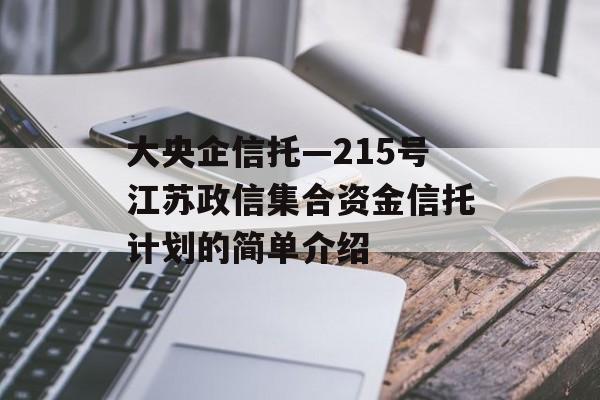 大央企信托—215号江苏政信集合资金信托计划的简单介绍