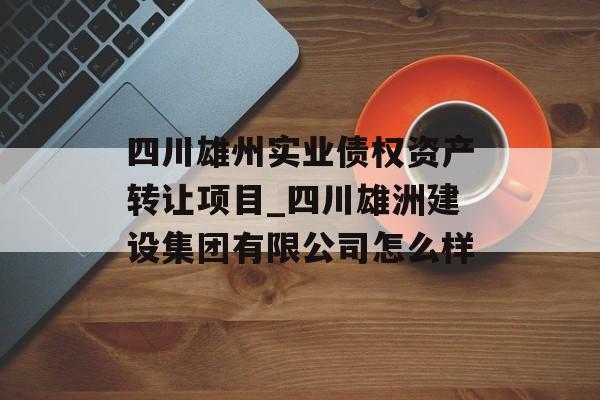 四川雄州实业债权资产转让项目_四川雄洲建设集团有限公司怎么样