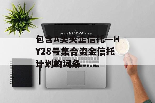 包含A类央企信托—HY28号集合资金信托计划的词条