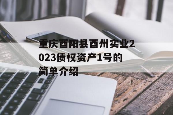 重庆酉阳县酉州实业2023债权资产1号的简单介绍