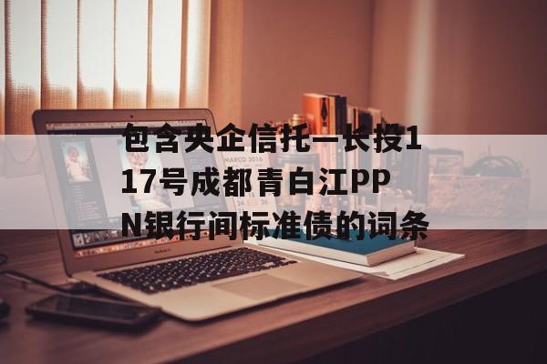 包含央企信托—长投117号成都青白江PPN银行间标准债的词条