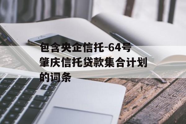 包含央企信托-64号肇庆信托贷款集合计划的词条