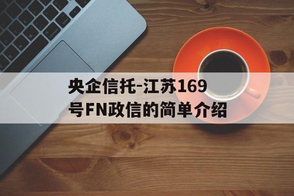 央企信托-江苏169号FN政信的简单介绍