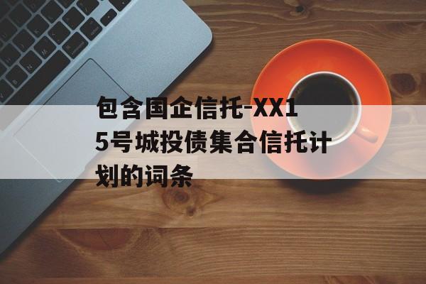 包含国企信托-XX15号城投债集合信托计划的词条