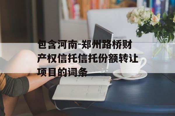 包含河南-郑州路桥财产权信托信托份额转让项目的词条