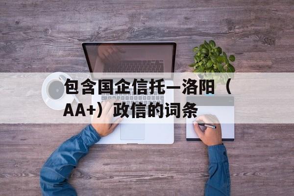 包含国企信托—洛阳（AA+）政信的词条