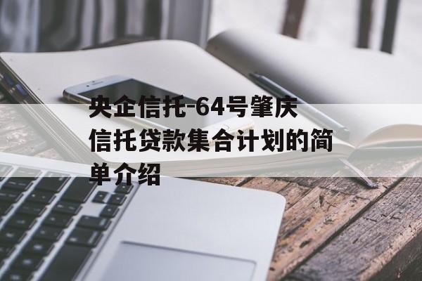 央企信托-64号肇庆信托贷款集合计划的简单介绍