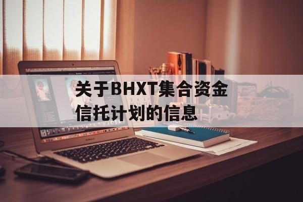 关于BHXT集合资金信托计划的信息