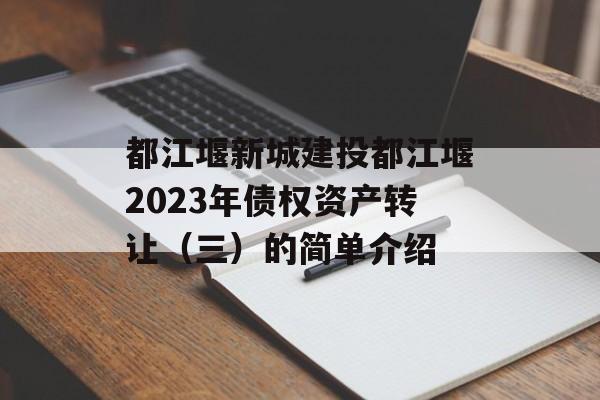 都江堰新城建投都江堰2023年债权资产转让（三）的简单介绍