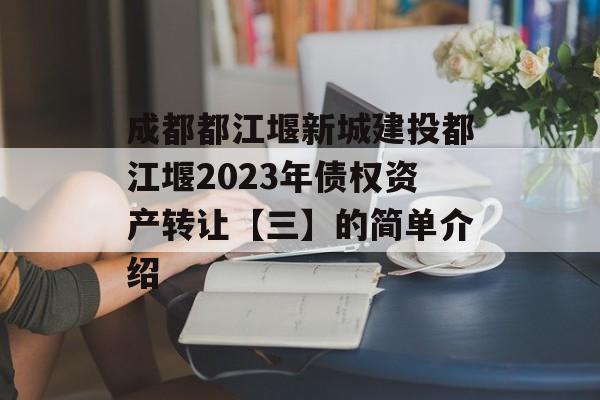 成都都江堰新城建投都江堰2023年债权资产转让【三】的简单介绍