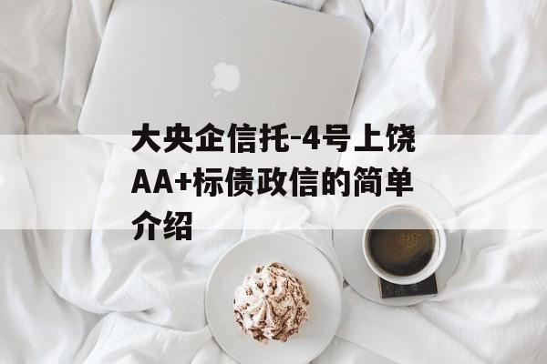 大央企信托-4号上饶AA+标债政信的简单介绍