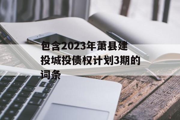 包含2023年萧县建投城投债权计划3期的词条