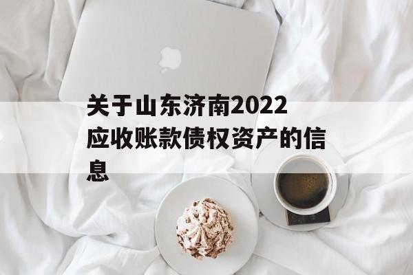 关于山东济南2022应收账款债权资产的信息