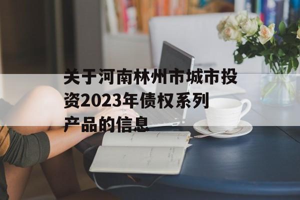 关于河南林州市城市投资2023年债权系列产品的信息