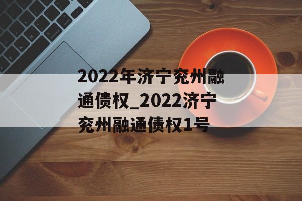 2022年济宁兖州融通债权_2022济宁兖州融通债权1号