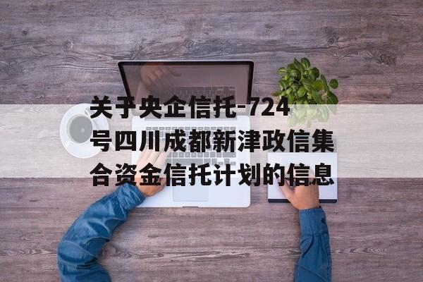 关于央企信托-724号四川成都新津政信集合资金信托计划的信息