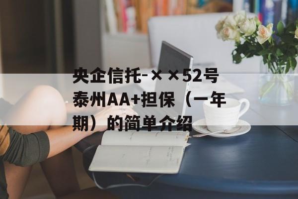 央企信托-××52号泰州AA+担保（一年期）的简单介绍