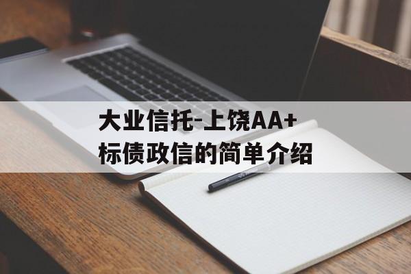 大业信托-上饶AA+标债政信的简单介绍