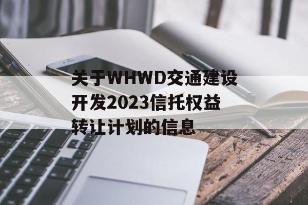 关于WHWD交通建设开发2023信托权益转让计划的信息