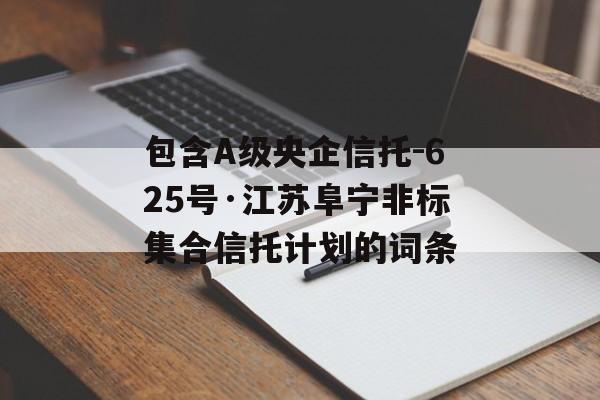 包含A级央企信托-625号·江苏阜宁非标集合信托计划的词条