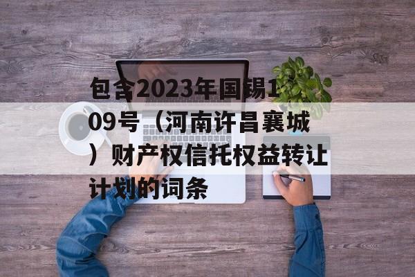 包含2023年国锡109号（河南许昌襄城）财产权信托权益转让计划的词条