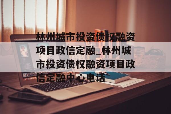 林州城市投资债权融资项目政信定融_林州城市投资债权融资项目政信定融中心电话