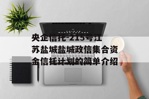 央企信托-215号江苏盐城盐城政信集合资金信托计划的简单介绍