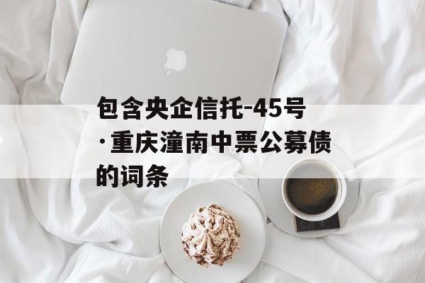 包含央企信托-45号·重庆潼南中票公募债的词条