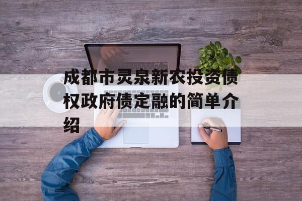 成都市灵泉新农投资债权政府债定融的简单介绍