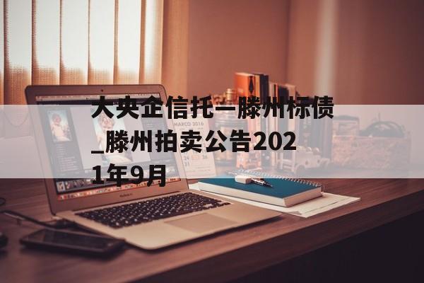 大央企信托—滕州标债_滕州拍卖公告2021年9月