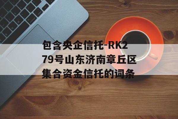 包含央企信托-RK279号山东济南章丘区集合资金信托的词条