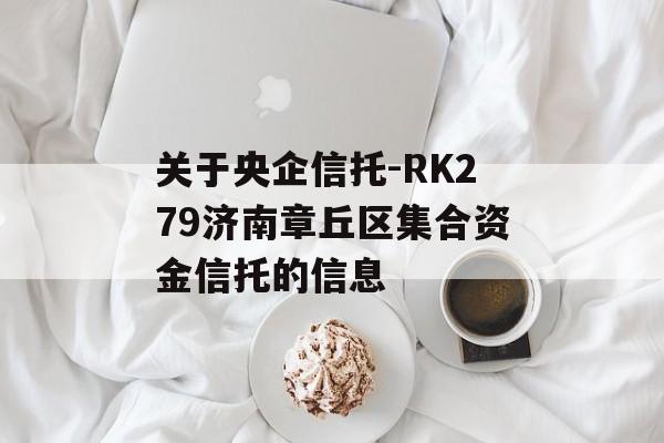 关于央企信托-RK279济南章丘区集合资金信托的信息