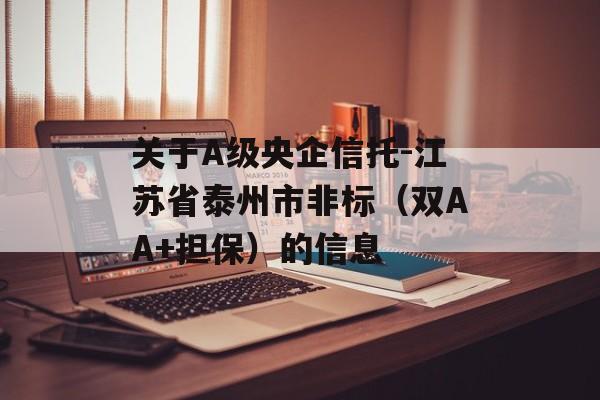 关于A级央企信托-江苏省泰州市非标（双AA+担保）的信息