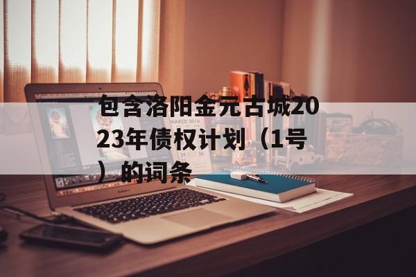 包含洛阳金元古城2023年债权计划（1号）的词条