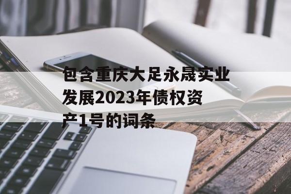 包含重庆大足永晟实业发展2023年债权资产1号的词条